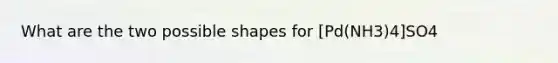 What are the two possible shapes for [Pd(NH3)4]SO4