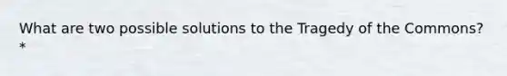 What are two possible solutions to the Tragedy of the Commons?*
