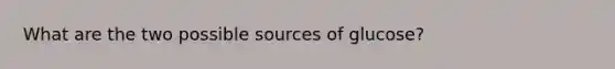 What are the two possible sources of glucose?