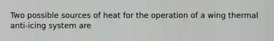 Two possible sources of heat for the operation of a wing thermal anti-icing system are