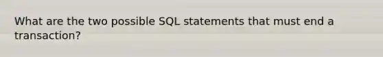 What are the two possible SQL statements that must end a transaction?