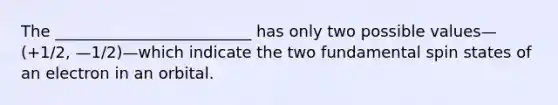 The _________________________ has only two possible values— (+1/2, —1/2)—which indicate the two fundamental spin states of an electron in an orbital.