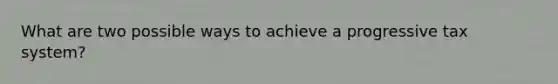 What are two possible ways to achieve a progressive tax system?