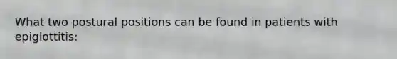 What two postural positions can be found in patients with epiglottitis: