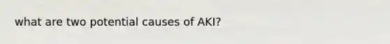 what are two potential causes of AKI?