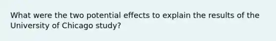 What were the two potential effects to explain the results of the University of Chicago study?