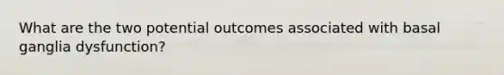 What are the two potential outcomes associated with basal ganglia dysfunction?