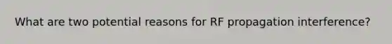 What are two potential reasons for RF propagation interference?