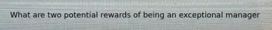What are two potential rewards of being an exceptional manager