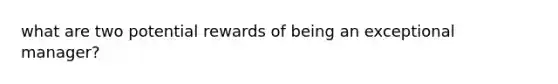 what are two potential rewards of being an exceptional manager?