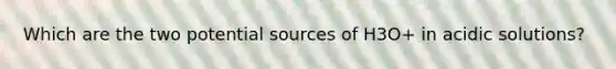 Which are the two potential sources of H3O+ in acidic solutions?