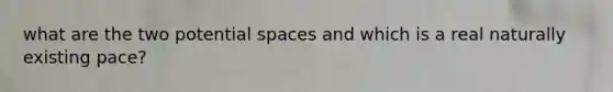 what are the two potential spaces and which is a real naturally existing pace?