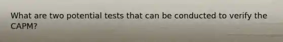 What are two potential tests that can be conducted to verify the CAPM?