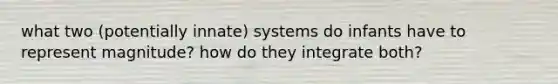 what two (potentially innate) systems do infants have to represent magnitude? how do they integrate both?