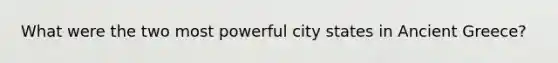 What were the two most powerful city states in Ancient Greece?