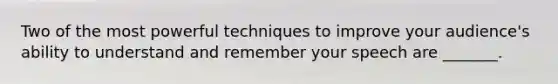 Two of the most powerful techniques to improve your audience's ability to understand and remember your speech are _______.