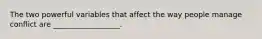 The two powerful variables that affect the way people manage conflict are __________________.