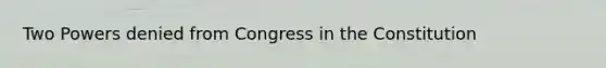 Two Powers denied from Congress in the Constitution