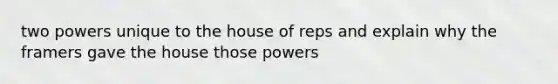 two powers unique to the house of reps and explain why the framers gave the house those powers