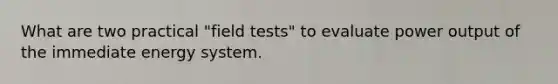 What are two practical "field tests" to evaluate power output of the immediate energy system.