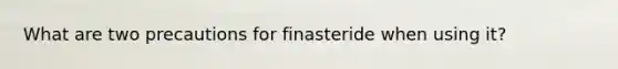 What are two precautions for finasteride when using it?