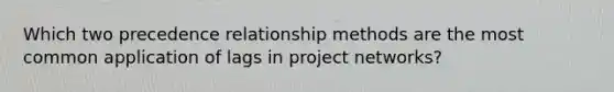 Which two precedence relationship methods are the most common application of lags in project networks?