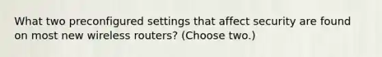 What two preconfigured settings that affect security are found on most new wireless routers? (Choose two.)