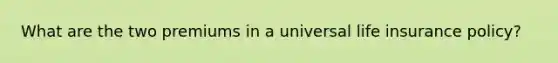 What are the two premiums in a universal life insurance policy?