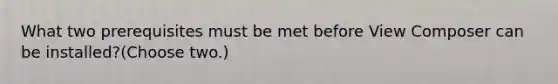 What two prerequisites must be met before View Composer can be installed?(Choose two.)
