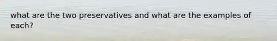 what are the two preservatives and what are the examples of each?