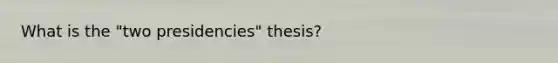 What is the "two presidencies" thesis?