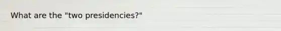 What are the "two presidencies?"