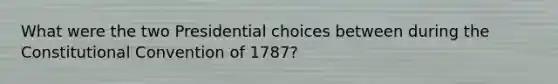 What were the two Presidential choices between during the Constitutional Convention of 1787?