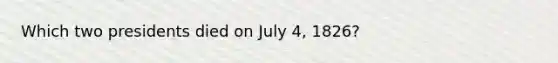 Which two presidents died on July 4, 1826?