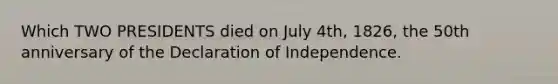 Which TWO PRESIDENTS died on July 4th, 1826, the 50th anniversary of the Declaration of Independence.