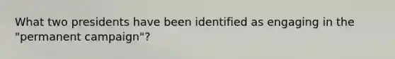 What two presidents have been identified as engaging in the "permanent campaign"?