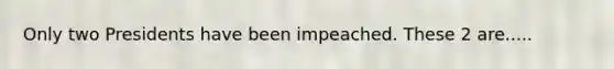 Only two Presidents have been impeached. These 2 are.....