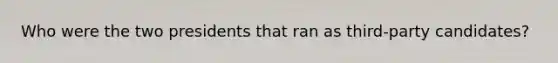 Who were the two presidents that ran as third-party candidates?