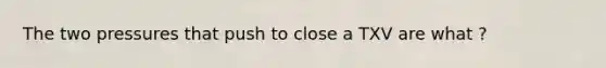 The two pressures that push to close a TXV are what ?