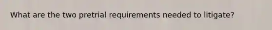 What are the two pretrial requirements needed to litigate?