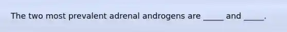 The two most prevalent adrenal androgens are _____ and _____.