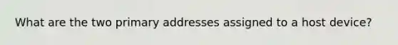 What are the two primary addresses assigned to a host device?