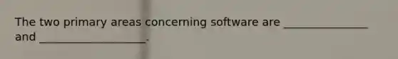 The two primary areas concerning software are _______________ and ___________________.