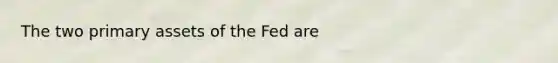 The two primary assets of the Fed are