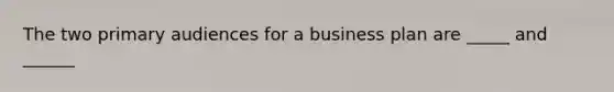 The two primary audiences for a business plan are _____ and ______