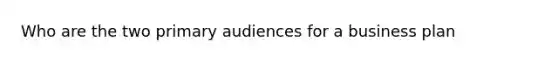 Who are the two primary audiences for a business plan