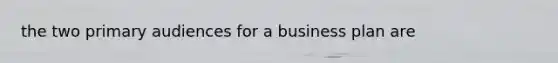 the two primary audiences for a business plan are