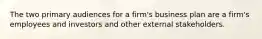 The two primary audiences for a firm's business plan are a firm's employees and investors and other external stakeholders.