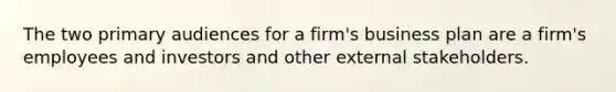 The two primary audiences for a firm's business plan are a firm's employees and investors and other external stakeholders.