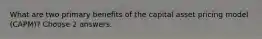 What are two primary benefits of the capital asset pricing model (CAPM)? Choose 2 answers.